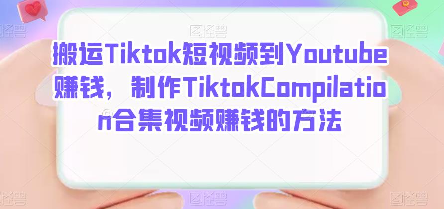 搬运Tiktok短视频到Youtube赚钱，制作Tiktok Compilation合集视频赚钱的方法网创吧-网创项目资源站-副业项目-创业项目-搞钱项目搞钱网创吧