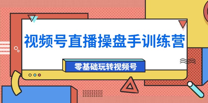 外面收费700的视频号直播操盘手训练营：零基础玩转视频号（10节课）网创吧-网创项目资源站-副业项目-创业项目-搞钱项目搞钱网创吧