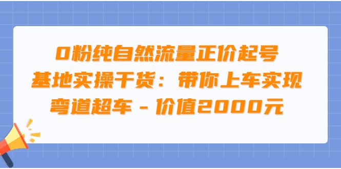 0粉纯自然流量正价起号基地实操干货：带你上车实现弯道超车 – 价值2000元搞钱网创吧-网创项目资源站-副业项目-创业项目-搞钱项目搞钱网创吧