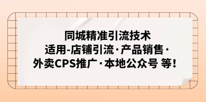 同城精准引流技术：适用-店铺引流·产品销售·外卖CPS推广·本地公众号 等搞钱网创吧-网创项目资源站-副业项目-创业项目-搞钱项目搞钱网创吧