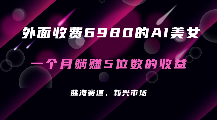 外面收费6980的AI美女项目！每月躺赚5位数收益（教程+素材+工具）网创吧-网创项目资源站-副业项目-创业项目-搞钱项目搞钱网创吧