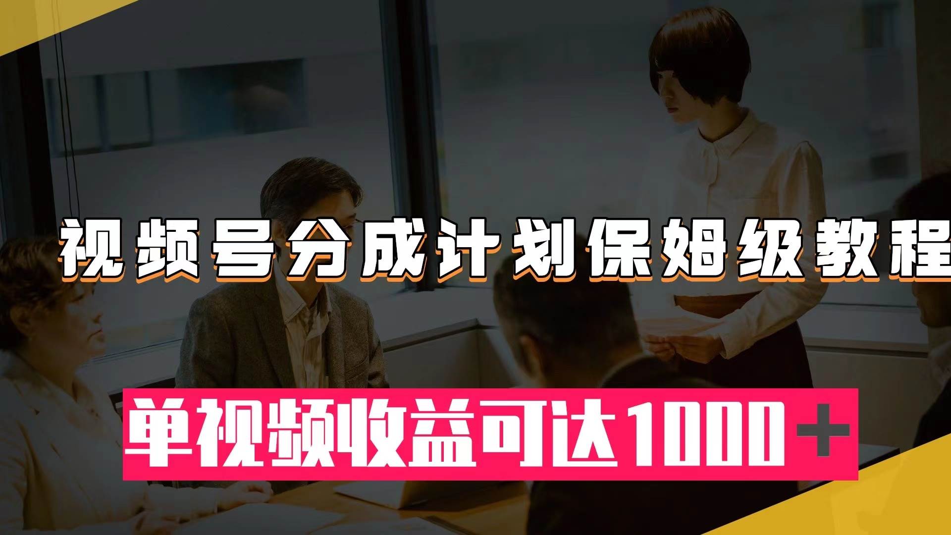 视频号分成计划保姆级教程：从开通收益到作品制作，单视频收益可达1000＋搞钱网创吧-网创项目资源站-副业项目-创业项目-搞钱项目搞钱网创吧