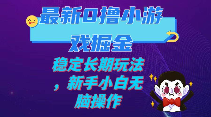 最新0撸小游戏掘金单机日入100-200稳定长期玩法，新手小白无脑操作网创吧-网创项目资源站-副业项目-创业项目-搞钱项目搞钱网创吧