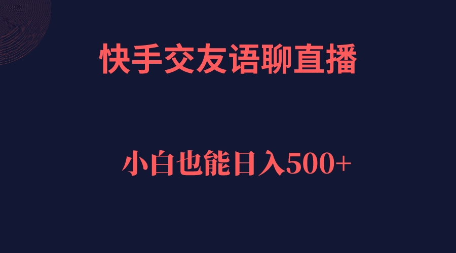 快手交友语聊直播，轻松日入500＋网创吧-网创项目资源站-副业项目-创业项目-搞钱项目搞钱网创吧