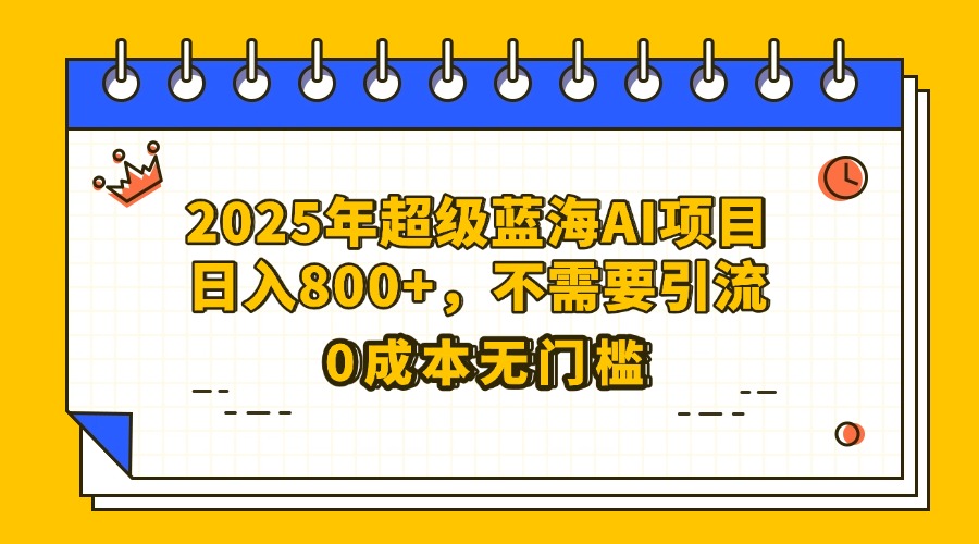 25年超级蓝海AI项目日入800+，不需要引流零成本网创吧-网创项目资源站-副业项目-创业项目-搞钱项目搞钱网创吧