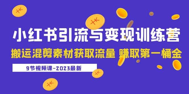 2023小红书引流与变现训练营：搬运混剪素材获取流量 赚取第一桶金（9节课）搞钱网创吧-网创项目资源站-副业项目-创业项目-搞钱项目搞钱网创吧