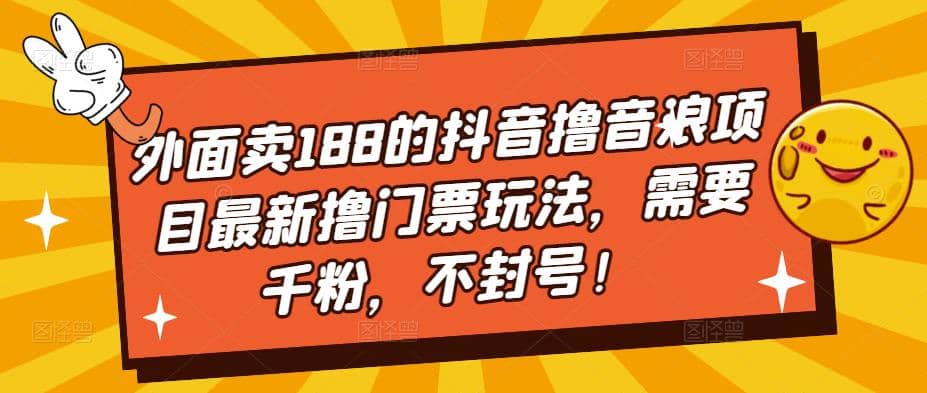 外面卖188的抖音撸音浪项目最新撸门票玩法，需要千粉，不封号搞钱网创吧-网创项目资源站-副业项目-创业项目-搞钱项目搞钱网创吧
