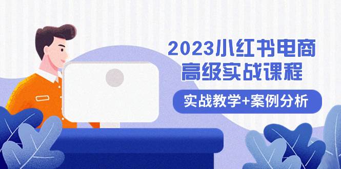 2023小红书-电商高级实战课程，实战教学+案例分析（38节课）搞钱网创吧-网创项目资源站-副业项目-创业项目-搞钱项目搞钱网创吧