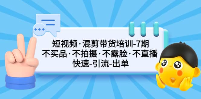 短视频·混剪带货培训-第7期 不买品·不拍摄·不露脸·不直播 快速引流出单网创吧-网创项目资源站-副业项目-创业项目-搞钱项目搞钱网创吧
