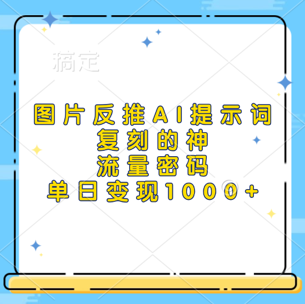 图片反推AI提示词，复刻的神，流量密码，单日变现1000+搞钱网创吧-网创项目资源站-副业项目-创业项目-搞钱项目搞钱网创吧