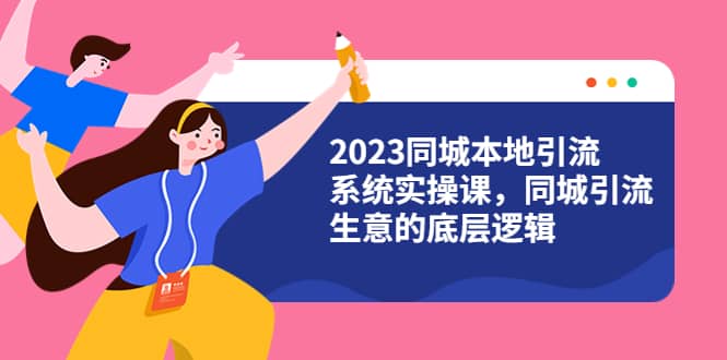 2023同城本地引流系统实操课，同城引流生意的底层逻辑（31节视频课）网创吧-网创项目资源站-副业项目-创业项目-搞钱项目搞钱网创吧