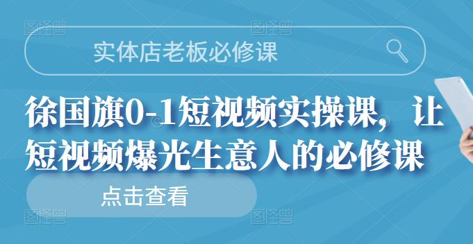 实体店老板必修课，徐国旗0-1短视频实操课，让短视频爆光生意人的必修课网创吧-网创项目资源站-副业项目-创业项目-搞钱项目搞钱网创吧