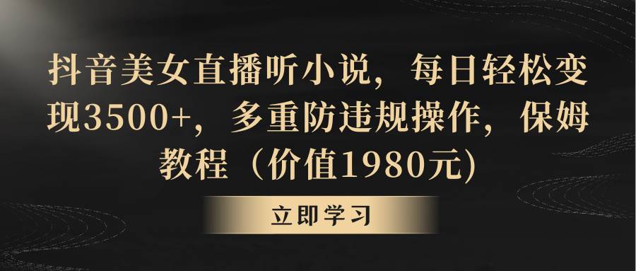 抖音美女直播听小说，每日轻松变现3500+，多重防违规操作，保姆教程（价值1980元)网创吧-网创项目资源站-副业项目-创业项目-搞钱项目搞钱网创吧
