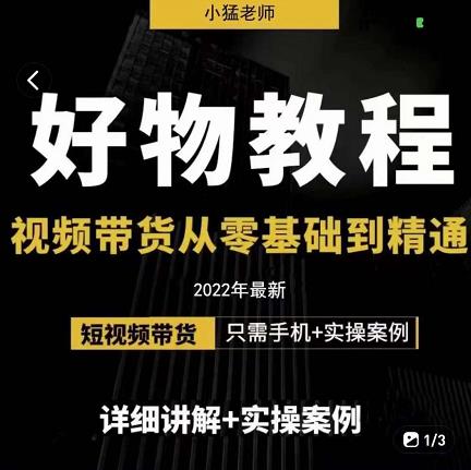 小猛好物分享专业实操课，短视频带货从零基础到精通，详细讲解+实操案搞钱网创吧-网创项目资源站-副业项目-创业项目-搞钱项目搞钱网创吧
