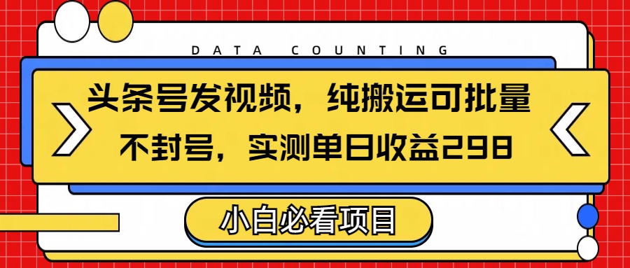 头条发视频，纯搬运可批量，不封号玩法实测单日收益单号298搞钱网创吧-网创项目资源站-副业项目-创业项目-搞钱项目搞钱网创吧