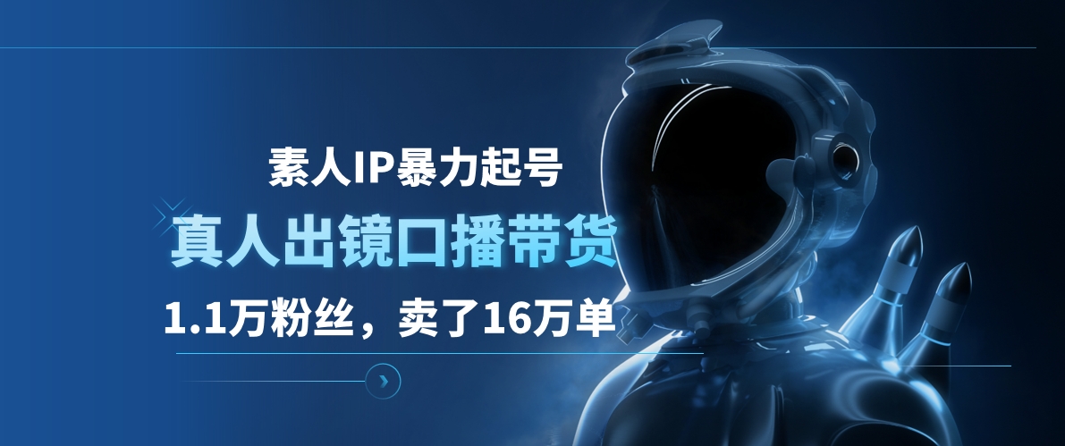 素人IP暴力起号，真人出镜口播带货，1.1万粉丝，卖了16万单网创吧-网创项目资源站-副业项目-创业项目-搞钱项目搞钱网创吧