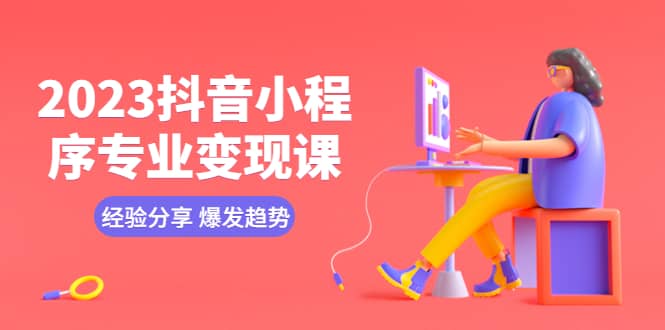 2023抖音小程序专业变现课 经验分享 爆发趋势 变现逻辑 养高权重号 剪辑等搞钱网创吧-网创项目资源站-副业项目-创业项目-搞钱项目搞钱网创吧