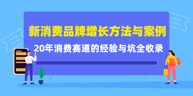 新消费品牌增长方法与案例精华课：20年消费赛道的经验与坑全收录网创吧-网创项目资源站-副业项目-创业项目-搞钱项目搞钱网创吧
