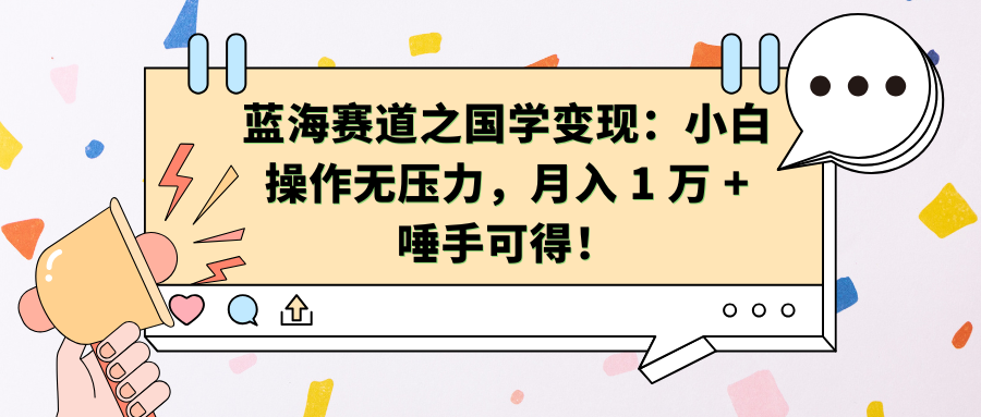 蓝海赛道之国学变现：小白操作无压力，月入 1 万 + 唾手可得！搞钱网创吧-网创项目资源站-副业项目-创业项目-搞钱项目搞钱网创吧