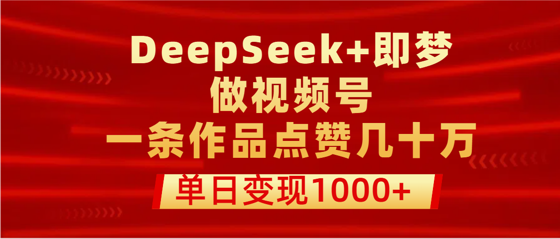 用DeepSeek+即梦做视频号，一条作品点赞几十万，单日变现1000+网创吧-网创项目资源站-副业项目-创业项目-搞钱项目搞钱网创吧