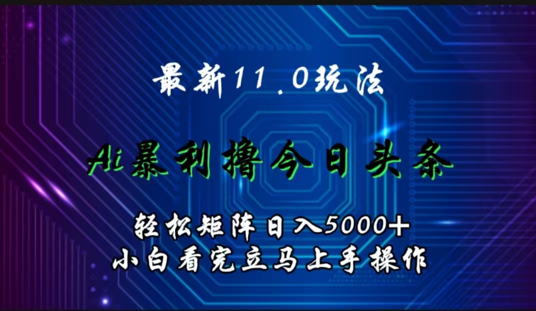 最新11.0玩法 AI辅助撸今日头条轻松实现矩阵日入5000+小白看完即可上手矩阵操作搞钱网创吧-网创项目资源站-副业项目-创业项目-搞钱项目搞钱网创吧
