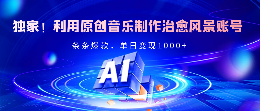 独家！利用原创音乐制作治愈风景账号，条条爆款，单日变现2000+网创吧-网创项目资源站-副业项目-创业项目-搞钱项目搞钱网创吧