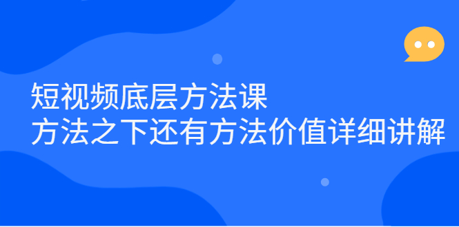 短视频底层方法课：方法之下还有方法价值详细讲解网创吧-网创项目资源站-副业项目-创业项目-搞钱项目搞钱网创吧