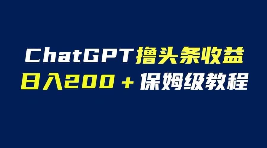 GPT解放双手撸头条收益，日入200保姆级教程，自媒体小白无脑操作网创吧-网创项目资源站-副业项目-创业项目-搞钱项目搞钱网创吧