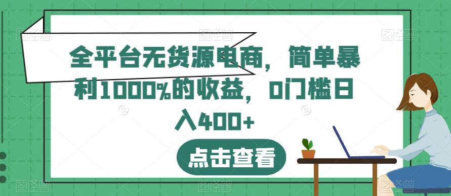 全平台无货源电商，简单暴利1000%的收益，0门槛日入400+【揭秘】网创吧-网创项目资源站-副业项目-创业项目-搞钱项目搞钱网创吧