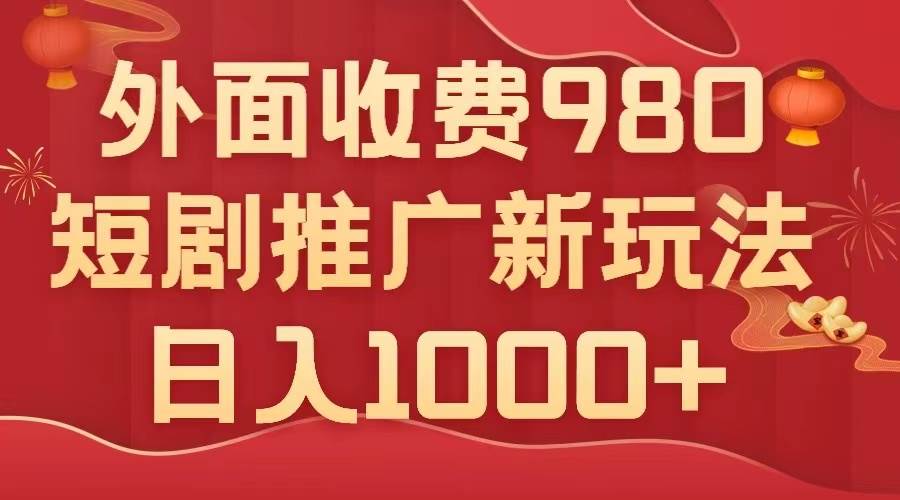 外面收费980，短剧推广最新搬运玩法，几分钟一个作品，日入1000+搞钱网创吧-网创项目资源站-副业项目-创业项目-搞钱项目搞钱网创吧
