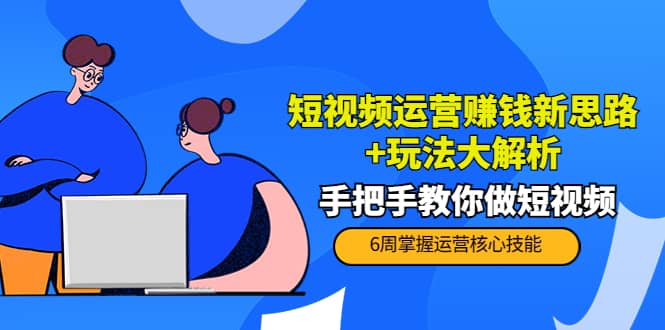 短视频运营赚钱新思路+玩法大解析：手把手教你做短视频【PETER最新更新中】网创吧-网创项目资源站-副业项目-创业项目-搞钱项目搞钱网创吧