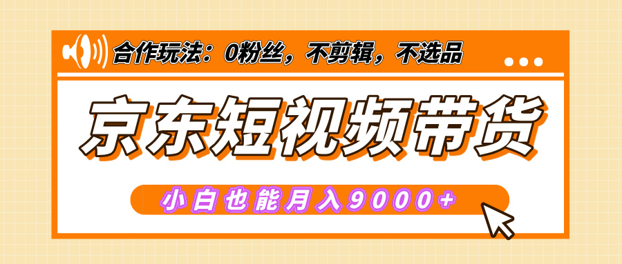 【揭秘】京东短视频带货，小白也能月入9000+（附详细教程）网创吧-网创项目资源站-副业项目-创业项目-搞钱项目搞钱网创吧