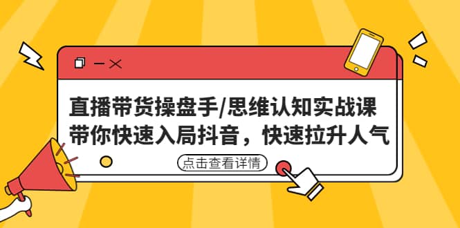 直播带货操盘手/思维认知实战课：带你快速入局抖音，快速拉升人气网创吧-网创项目资源站-副业项目-创业项目-搞钱项目搞钱网创吧