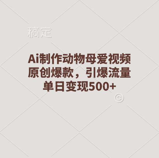 Ai制作动物母爱视频，原创爆款，引爆流量，单日变现500+网创吧-网创项目资源站-副业项目-创业项目-搞钱项目搞钱网创吧