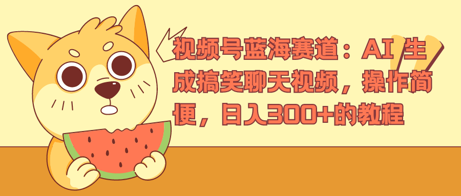 视频号蓝海赛道，AI 生成搞笑聊天视频，操作简便，日入300+的教程搞钱网创吧-网创项目资源站-副业项目-创业项目-搞钱项目搞钱网创吧