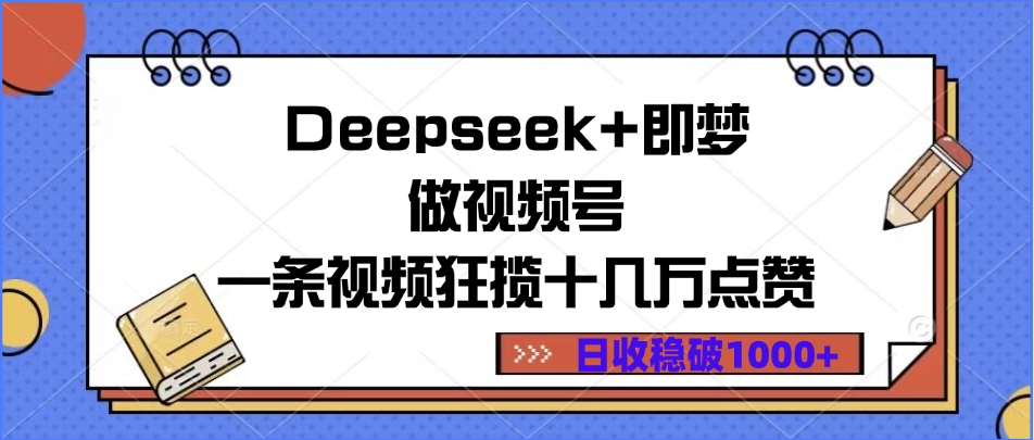 Deepseek+即梦做视频号，一条视频狂揽十几万点赞，日收稳破1000+搞钱网创吧-网创项目资源站-副业项目-创业项目-搞钱项目搞钱网创吧