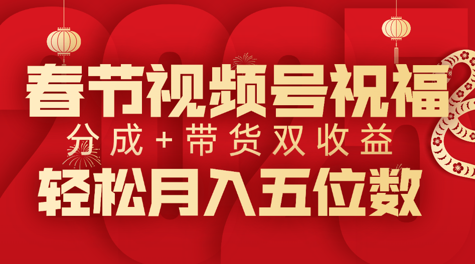 春节视频号祝福项目，分成+带货，双收益，轻松月入五位数搞钱网创吧-网创项目资源站-副业项目-创业项目-搞钱项目搞钱网创吧
