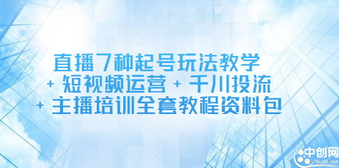 直播7种起号玩法教学+短视频运营+千川投流+主播培训全套教程资料包网创吧-网创项目资源站-副业项目-创业项目-搞钱项目搞钱网创吧