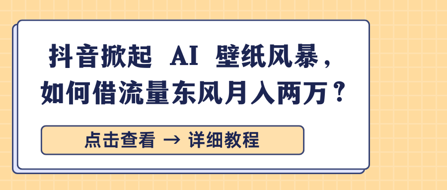 抖音掀起 AI 壁纸风暴，如何借流量东风月入两万？搞钱网创吧-网创项目资源站-副业项目-创业项目-搞钱项目搞钱网创吧