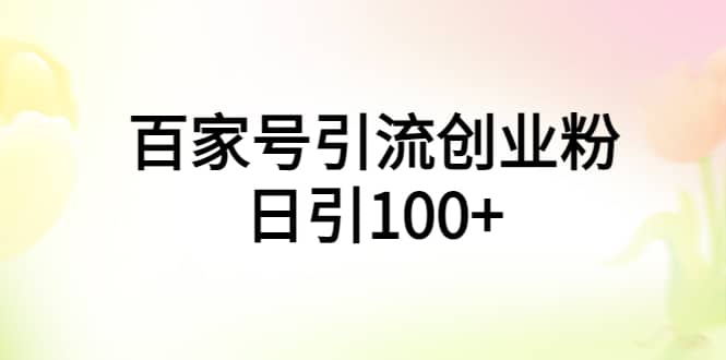 百家号引流创业粉日引100+有手机电脑就可以操作网创吧-网创项目资源站-副业项目-创业项目-搞钱项目搞钱网创吧