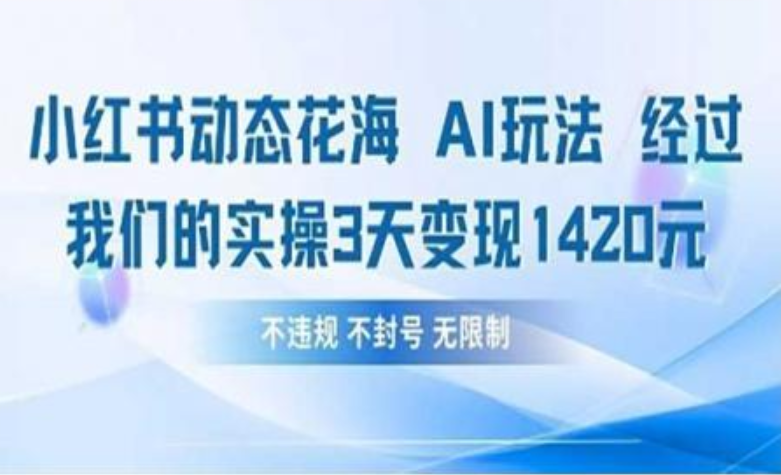 小红书动态花海AI玩法 我们实操3天变现1420搞钱网创吧-网创项目资源站-副业项目-创业项目-搞钱项目搞钱网创吧