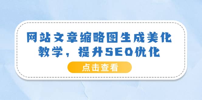 网站文章缩略图生成美化教学，提升SEO优化（教程+程序）网创吧-网创项目资源站-副业项目-创业项目-搞钱项目搞钱网创吧