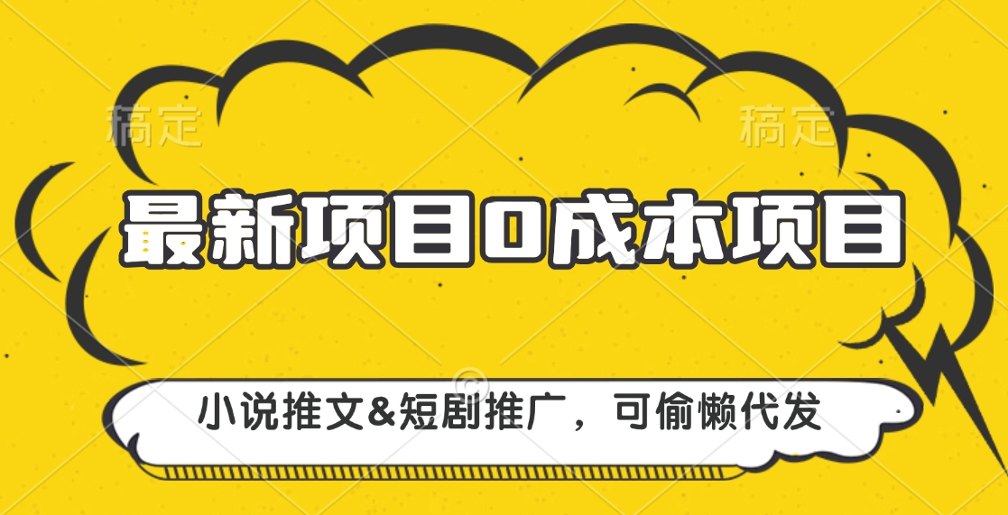 最新项目 0成本项目，小说推文短剧推广，可偷懒代发网创吧-网创项目资源站-副业项目-创业项目-搞钱项目搞钱网创吧