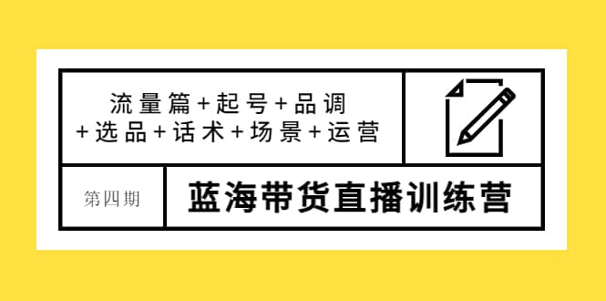 第四期蓝海带货直播训练营：流量篇+起号+品调+选品+话术+场景+运营搞钱网创吧-网创项目资源站-副业项目-创业项目-搞钱项目搞钱网创吧
