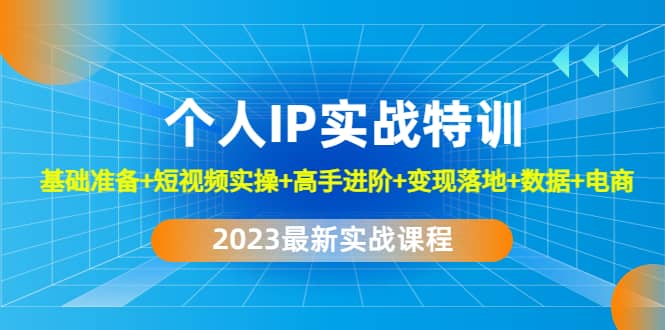 2023个人IP实战特训：基础准备+短视频实操+高手进阶+变现落地+数据+电商搞钱网创吧-网创项目资源站-副业项目-创业项目-搞钱项目搞钱网创吧