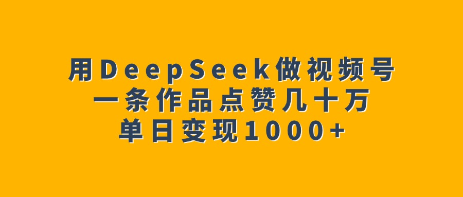 用DeepSeek做视频号，一条作品点赞几十万，单日变现1000+网创吧-网创项目资源站-副业项目-创业项目-搞钱项目搞钱网创吧