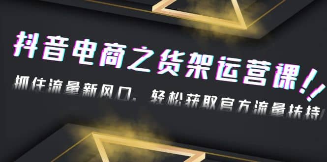 2023抖音电商之货架运营课：抓住流量新风口，轻松获取官方流量扶持网创吧-网创项目资源站-副业项目-创业项目-搞钱项目搞钱网创吧