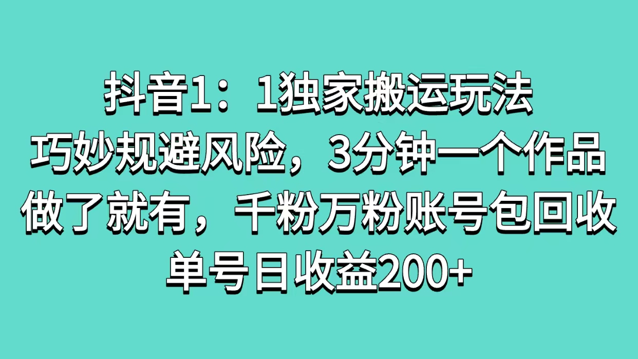 抖音1：1独家搬运玩法，巧妙规避风险，3分钟一个作品，做了就有，千粉万粉账号包回收，单号日收益200+网创吧-网创项目资源站-副业项目-创业项目-搞钱项目搞钱网创吧