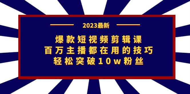 爆款短视频剪辑课：百万主播都在用的技巧，轻松突破10w粉丝网创吧-网创项目资源站-副业项目-创业项目-搞钱项目搞钱网创吧