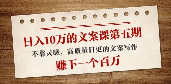 文案课第五期， 不靠灵感，高质量日更的文案写作搞钱网创吧-网创项目资源站-副业项目-创业项目-搞钱项目搞钱网创吧